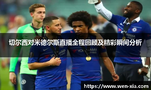 切尔西对米德尔斯直播全程回顾及精彩瞬间分析