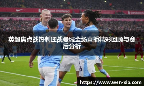 英超焦点战热刺迎战曼城全场直播精彩回顾与赛后分析